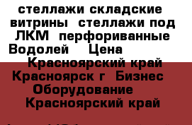 стеллажи складские, витрины, стеллажи под ЛКМ, перфориванные Водолей  › Цена ­ 700-4000 - Красноярский край, Красноярск г. Бизнес » Оборудование   . Красноярский край